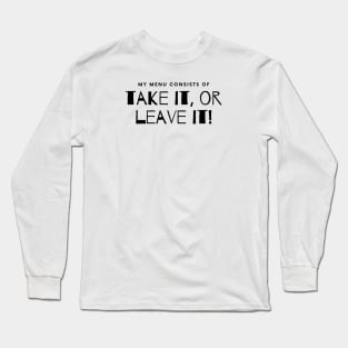 My Menu Consists of Take it or Leave it. Long Sleeve T-Shirt